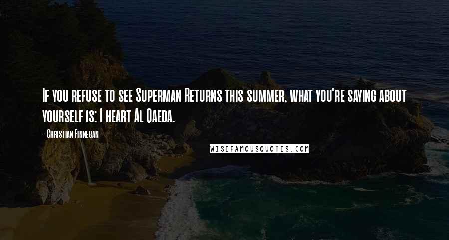 Christian Finnegan Quotes: If you refuse to see Superman Returns this summer, what you're saying about yourself is: I heart Al Qaeda.