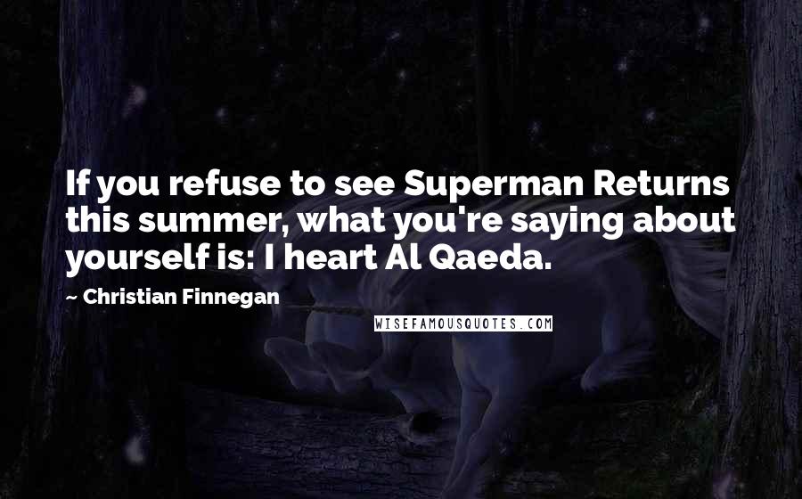 Christian Finnegan Quotes: If you refuse to see Superman Returns this summer, what you're saying about yourself is: I heart Al Qaeda.