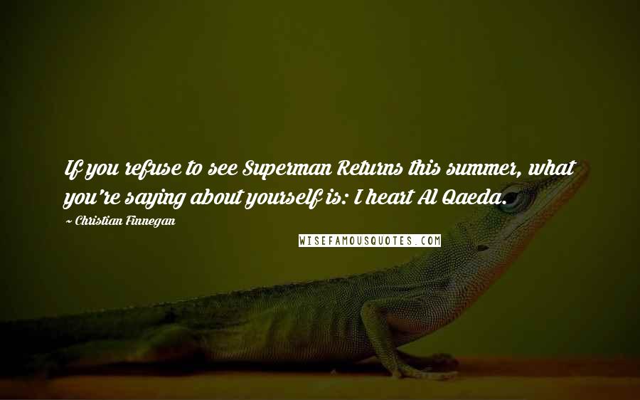 Christian Finnegan Quotes: If you refuse to see Superman Returns this summer, what you're saying about yourself is: I heart Al Qaeda.