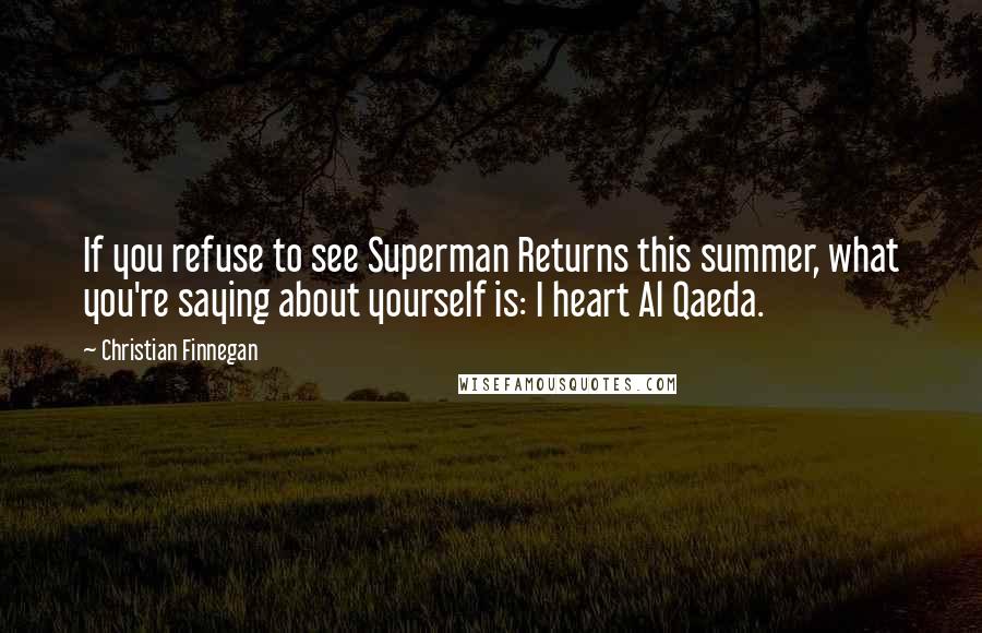 Christian Finnegan Quotes: If you refuse to see Superman Returns this summer, what you're saying about yourself is: I heart Al Qaeda.