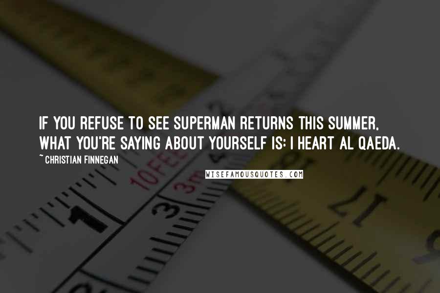 Christian Finnegan Quotes: If you refuse to see Superman Returns this summer, what you're saying about yourself is: I heart Al Qaeda.