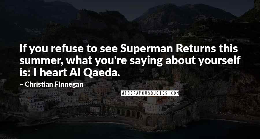 Christian Finnegan Quotes: If you refuse to see Superman Returns this summer, what you're saying about yourself is: I heart Al Qaeda.