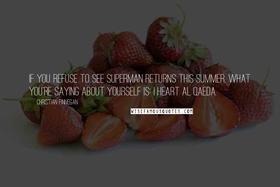 Christian Finnegan Quotes: If you refuse to see Superman Returns this summer, what you're saying about yourself is: I heart Al Qaeda.