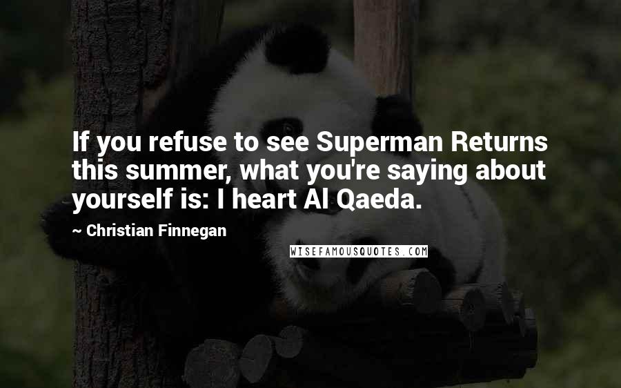 Christian Finnegan Quotes: If you refuse to see Superman Returns this summer, what you're saying about yourself is: I heart Al Qaeda.