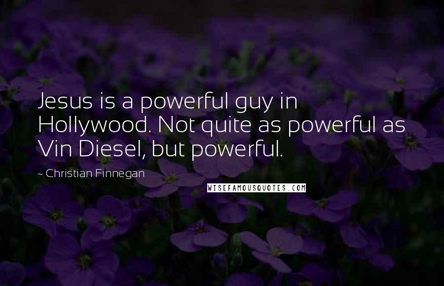 Christian Finnegan Quotes: Jesus is a powerful guy in Hollywood. Not quite as powerful as Vin Diesel, but powerful.