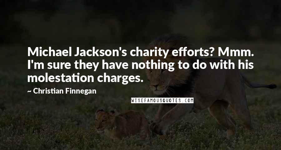 Christian Finnegan Quotes: Michael Jackson's charity efforts? Mmm. I'm sure they have nothing to do with his molestation charges.