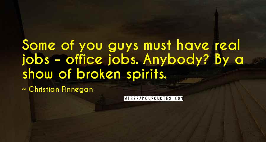 Christian Finnegan Quotes: Some of you guys must have real jobs - office jobs. Anybody? By a show of broken spirits.