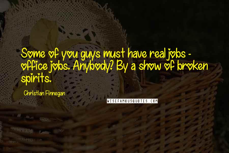 Christian Finnegan Quotes: Some of you guys must have real jobs - office jobs. Anybody? By a show of broken spirits.