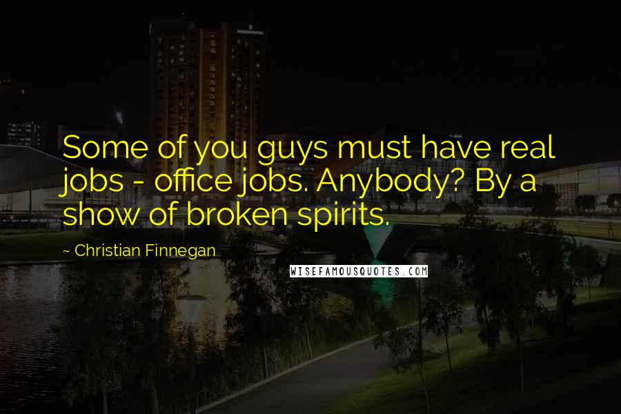 Christian Finnegan Quotes: Some of you guys must have real jobs - office jobs. Anybody? By a show of broken spirits.