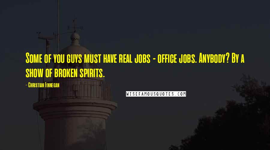 Christian Finnegan Quotes: Some of you guys must have real jobs - office jobs. Anybody? By a show of broken spirits.