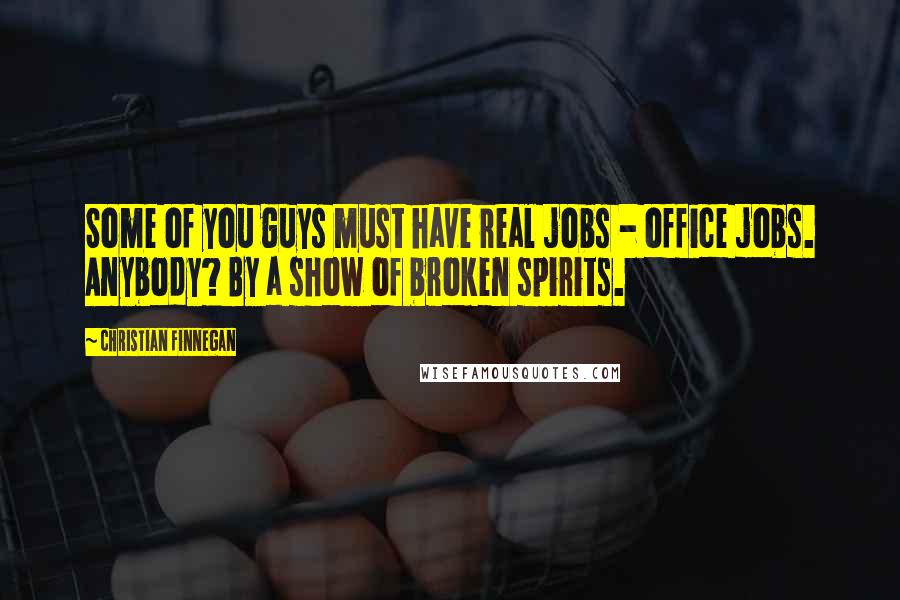 Christian Finnegan Quotes: Some of you guys must have real jobs - office jobs. Anybody? By a show of broken spirits.