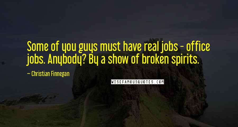 Christian Finnegan Quotes: Some of you guys must have real jobs - office jobs. Anybody? By a show of broken spirits.