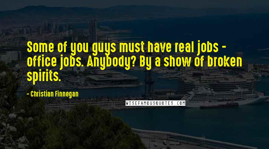 Christian Finnegan Quotes: Some of you guys must have real jobs - office jobs. Anybody? By a show of broken spirits.