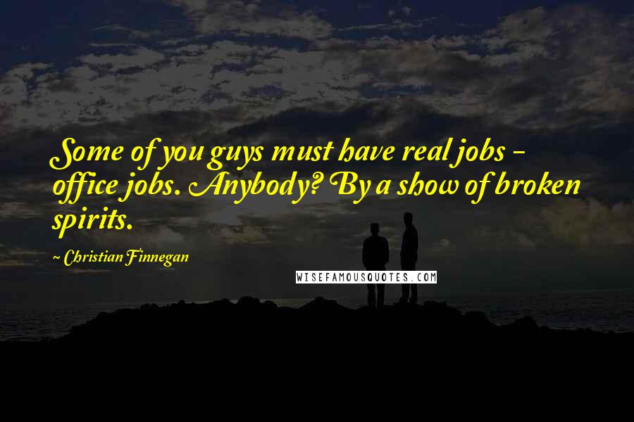 Christian Finnegan Quotes: Some of you guys must have real jobs - office jobs. Anybody? By a show of broken spirits.