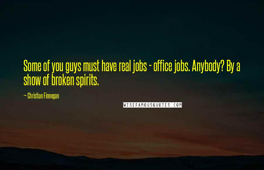 Christian Finnegan Quotes: Some of you guys must have real jobs - office jobs. Anybody? By a show of broken spirits.