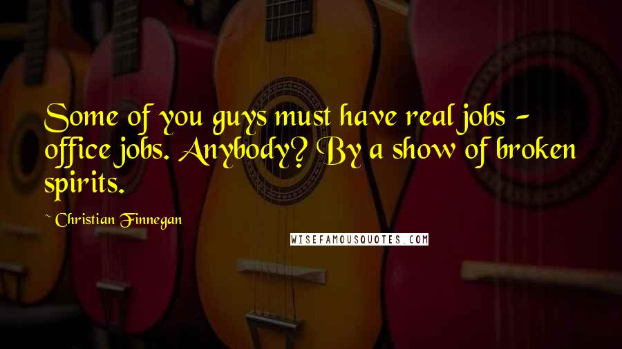 Christian Finnegan Quotes: Some of you guys must have real jobs - office jobs. Anybody? By a show of broken spirits.