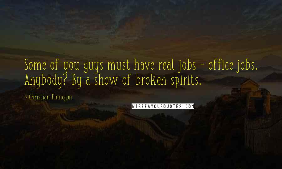 Christian Finnegan Quotes: Some of you guys must have real jobs - office jobs. Anybody? By a show of broken spirits.