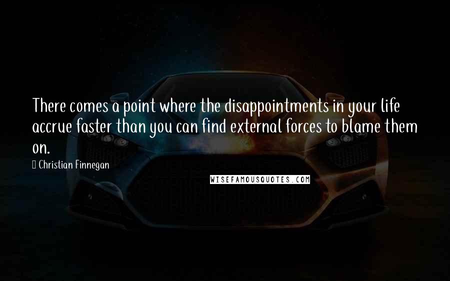 Christian Finnegan Quotes: There comes a point where the disappointments in your life accrue faster than you can find external forces to blame them on.