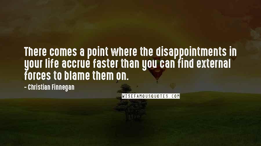 Christian Finnegan Quotes: There comes a point where the disappointments in your life accrue faster than you can find external forces to blame them on.