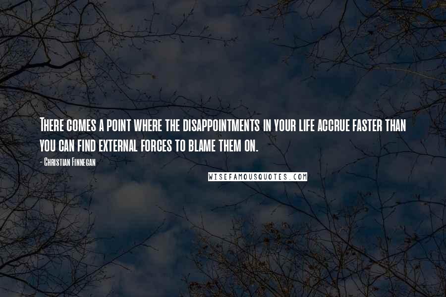 Christian Finnegan Quotes: There comes a point where the disappointments in your life accrue faster than you can find external forces to blame them on.