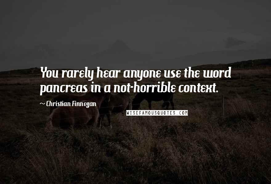 Christian Finnegan Quotes: You rarely hear anyone use the word pancreas in a not-horrible context.