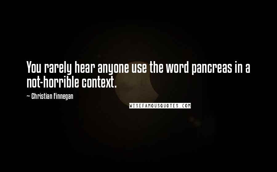 Christian Finnegan Quotes: You rarely hear anyone use the word pancreas in a not-horrible context.