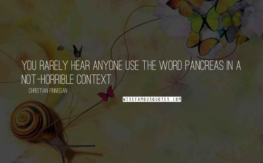 Christian Finnegan Quotes: You rarely hear anyone use the word pancreas in a not-horrible context.