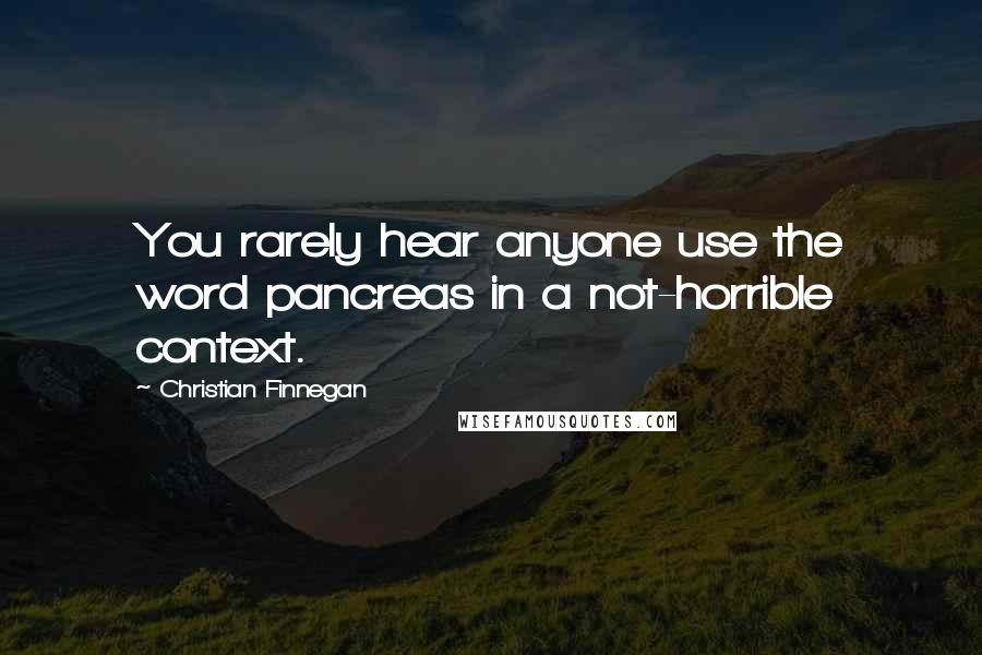Christian Finnegan Quotes: You rarely hear anyone use the word pancreas in a not-horrible context.