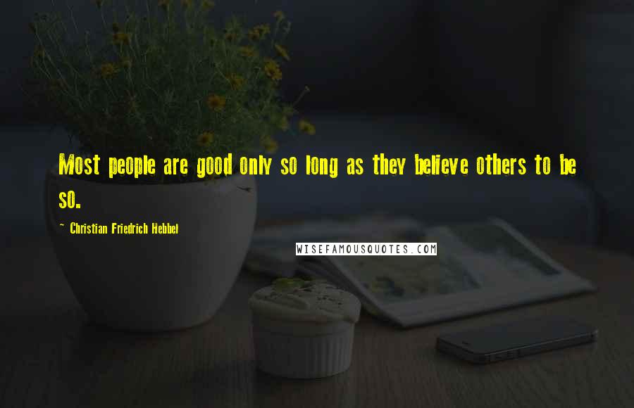 Christian Friedrich Hebbel Quotes: Most people are good only so long as they believe others to be so.