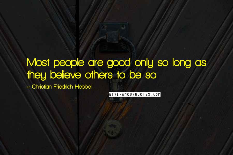 Christian Friedrich Hebbel Quotes: Most people are good only so long as they believe others to be so.