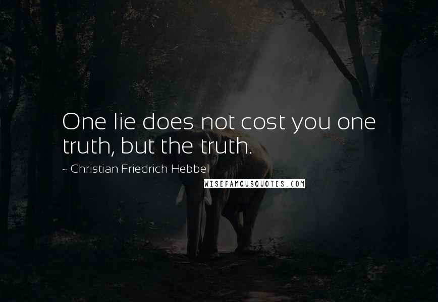 Christian Friedrich Hebbel Quotes: One lie does not cost you one truth, but the truth.