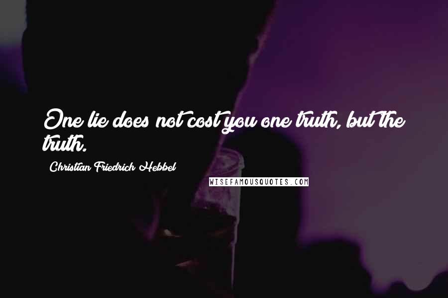Christian Friedrich Hebbel Quotes: One lie does not cost you one truth, but the truth.