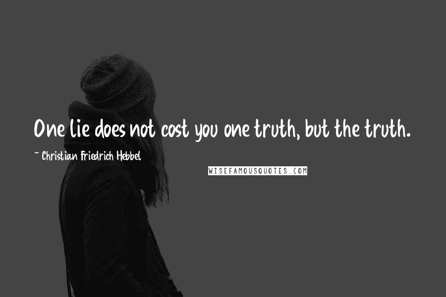 Christian Friedrich Hebbel Quotes: One lie does not cost you one truth, but the truth.