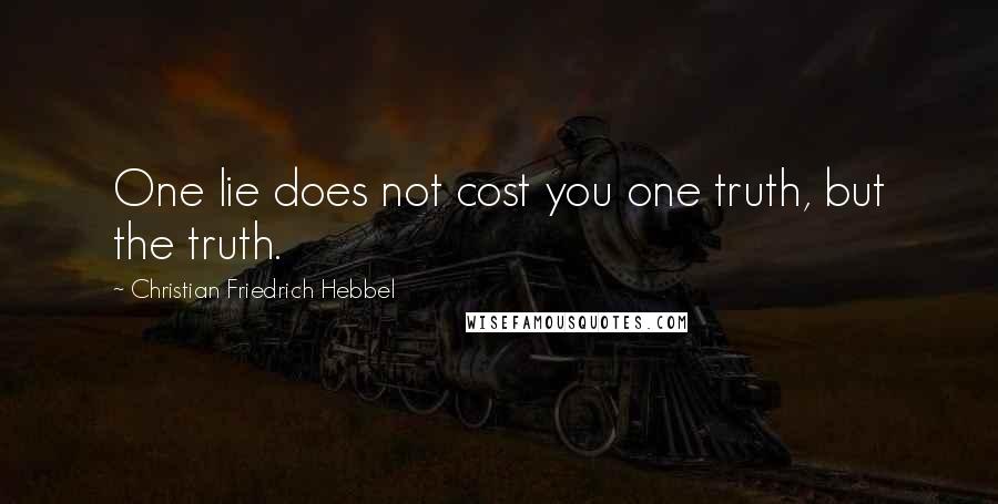 Christian Friedrich Hebbel Quotes: One lie does not cost you one truth, but the truth.