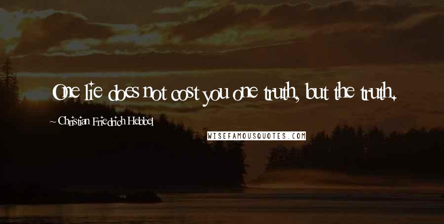 Christian Friedrich Hebbel Quotes: One lie does not cost you one truth, but the truth.