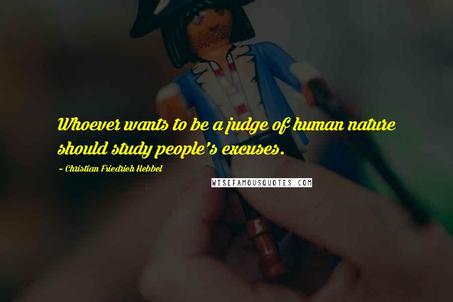 Christian Friedrich Hebbel Quotes: Whoever wants to be a judge of human nature should study people's excuses.