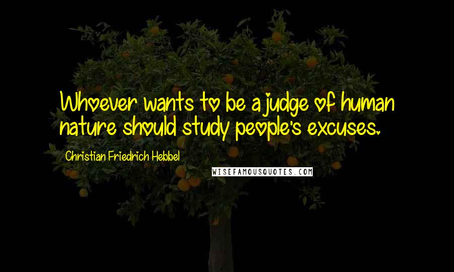 Christian Friedrich Hebbel Quotes: Whoever wants to be a judge of human nature should study people's excuses.