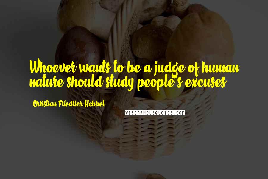 Christian Friedrich Hebbel Quotes: Whoever wants to be a judge of human nature should study people's excuses.