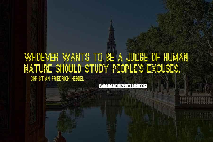 Christian Friedrich Hebbel Quotes: Whoever wants to be a judge of human nature should study people's excuses.