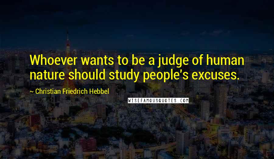 Christian Friedrich Hebbel Quotes: Whoever wants to be a judge of human nature should study people's excuses.