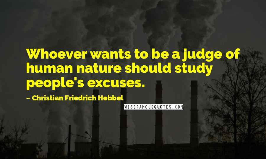 Christian Friedrich Hebbel Quotes: Whoever wants to be a judge of human nature should study people's excuses.