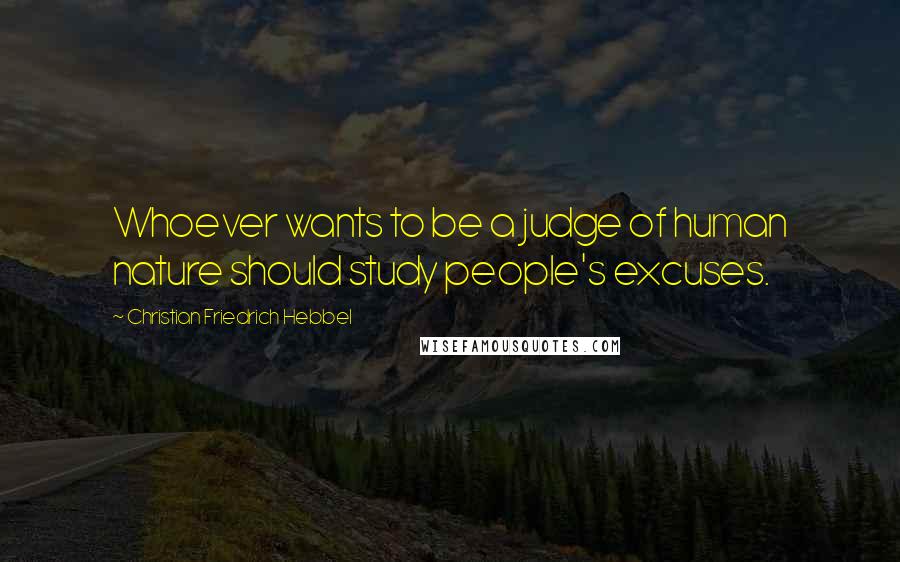 Christian Friedrich Hebbel Quotes: Whoever wants to be a judge of human nature should study people's excuses.