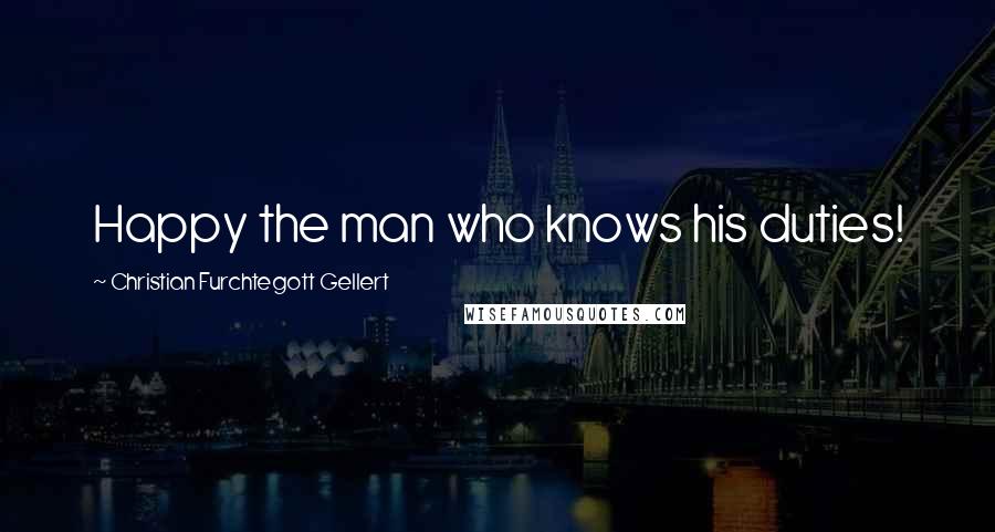 Christian Furchtegott Gellert Quotes: Happy the man who knows his duties!