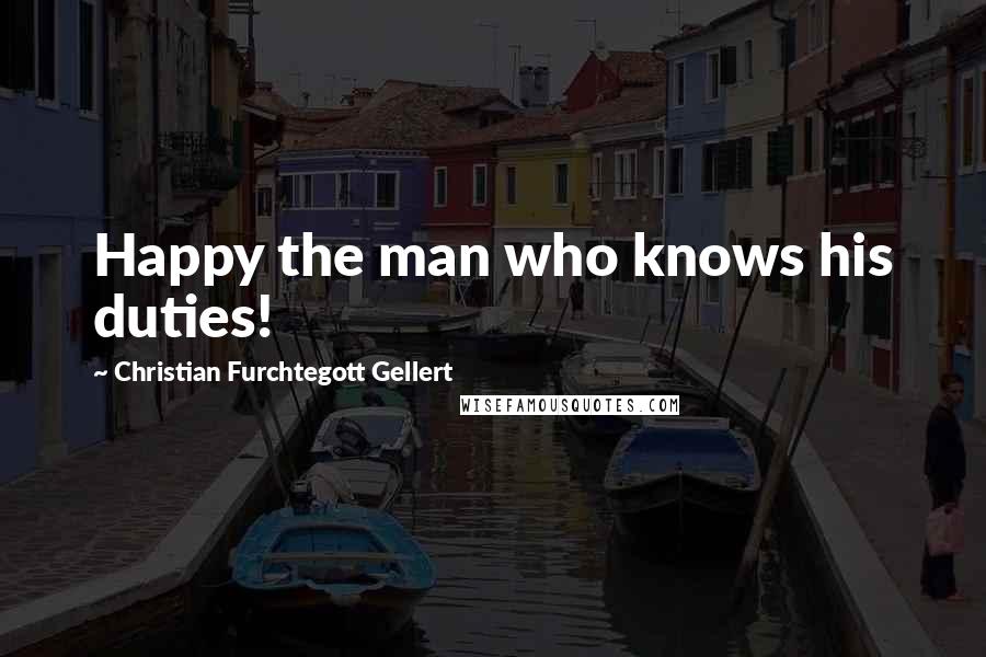 Christian Furchtegott Gellert Quotes: Happy the man who knows his duties!