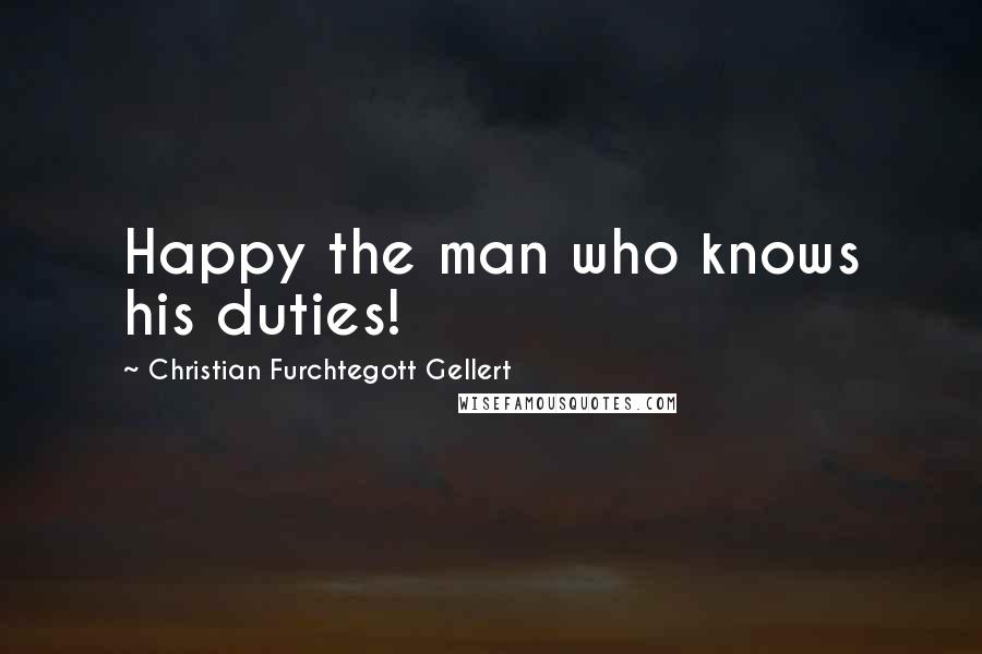 Christian Furchtegott Gellert Quotes: Happy the man who knows his duties!