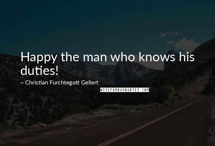 Christian Furchtegott Gellert Quotes: Happy the man who knows his duties!