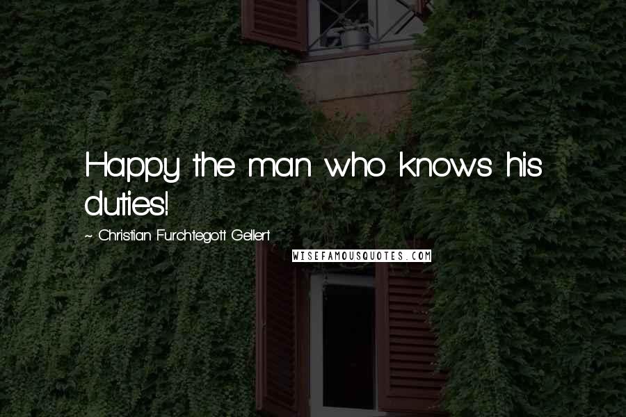 Christian Furchtegott Gellert Quotes: Happy the man who knows his duties!