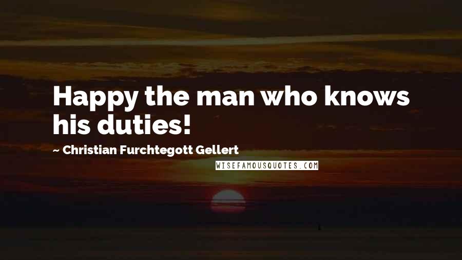 Christian Furchtegott Gellert Quotes: Happy the man who knows his duties!