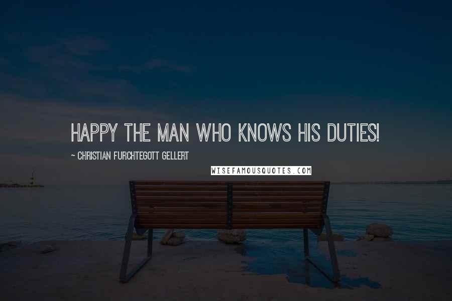 Christian Furchtegott Gellert Quotes: Happy the man who knows his duties!