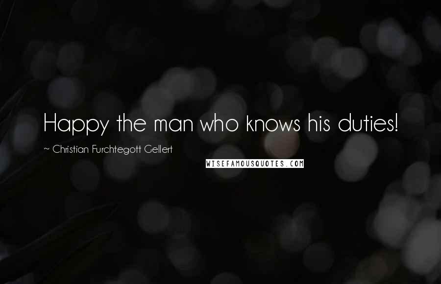 Christian Furchtegott Gellert Quotes: Happy the man who knows his duties!